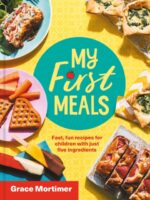 My First Meals : Fast and Fun Recipes for Children with Just Five Ingredients