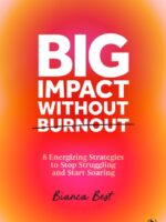 Big Impact Without Burnout : 8 Energizing Strategies to Stop Struggling and Start Soaring